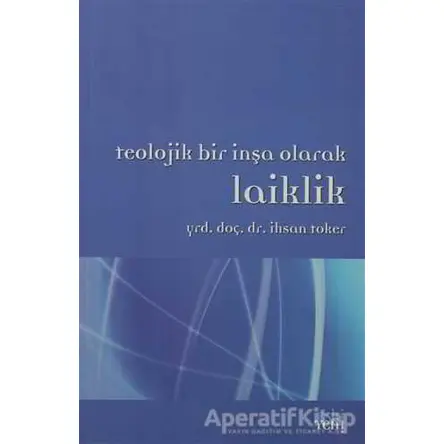 Teolojik Bir İnşa Olarak Laiklik - İhsan Toker - Eski Yeni Yayınları