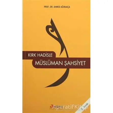 Kırk Hadisle Müslüman Şahsiyet - Ahmed Ağırakça - Akdem Yayınları