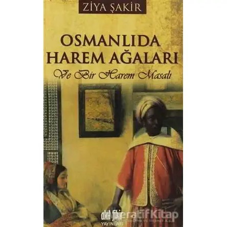 Osmanlıda Harem Ağaları ve Bir Harem Masalı - Ziya Şakir - Akıl Fikir Yayınları