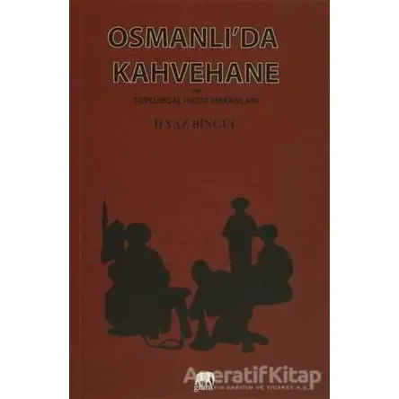 Osmanlıda Kahvehane ve Toplumsal Hayat Mekanları - İlyaz Bingül - Gram Yayınları