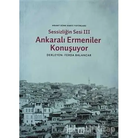 Sessizliğin Sesi 3: Ankaralı Ermeniler Konuşuyor - Derleme - Hrant Dink Vakfı Yayınları