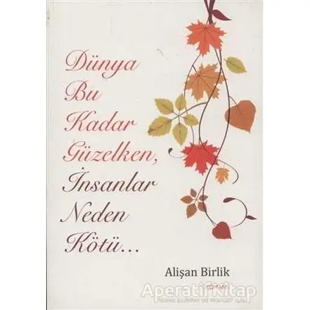 Dünya Bu Kadar Güzelken İnsanlar Neden Kötü... - Alişan Birlik - Hiperlink Yayınları