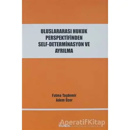 Uluslararası Hukuk Perspektifinden Self-Determinasyon ve Ayrılma - Fatma Taşdemir - Hukuk Yayınları