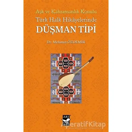 Aşk ve Kahramanlık Konulu Türk Halk Hikayalerinde Düşman Tipi - Mehmet Özdemir - Arı Sanat Yayınevi
