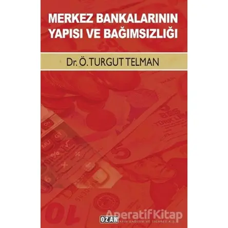 Merkez Bankalarının Yapısı ve Bağımsızlığı - Ö. Turgut Telman - Ozan Yayıncılık