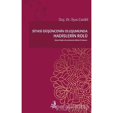 Siyasi Düşüncenin Oluşumunda Hadislerin Rolü - İlyas Canikli - Fecr Yayınları