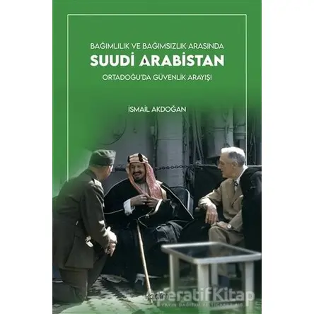 Bağımlılık ve Bağımsızlık Arasında Suudi Arabistan - İsmail Akdoğan - Kadim Yayınları