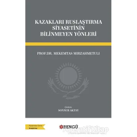 Kazakları Ruslaştırma Siyasetinin Bilinmeyen Yönleri - Mekemtas Mırzahmetulı - Bengü Yayınları