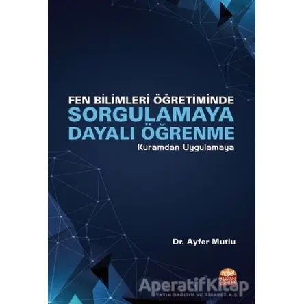 Fen Bilimleri Öğretiminde Sorgulamaya Dayalı Öğrenme - Ayfer Mutlu - Nobel Bilimsel Eserler