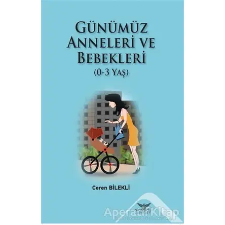 Günümüz Anneleri ve Bebekleri (0-3 Yaş) - Ceren Bilekli - Altınordu Yayınları