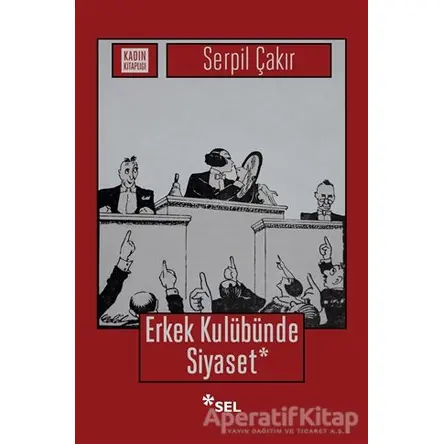 Erkek Kulübünde Siyaset - Serpil Çakır - Sel Yayıncılık