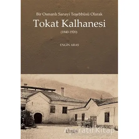 Bir Osmanlı Sanayi Teşebbüsü Olarak Tokat Kalhanesi (1840-1920) - Engin Aras - Kitabevi Yayınları