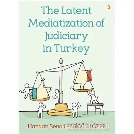 The Latent Mediatization of Judiciary in Turkey - Handan Sena Lezgioğlu Özer - Cinius Yayınları