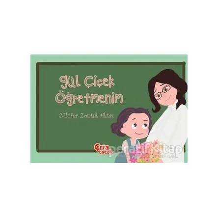 Gül Çiçek Öğretmenim - Nilüfer Zontul Aktaş - Çıra Çocuk Yayınları