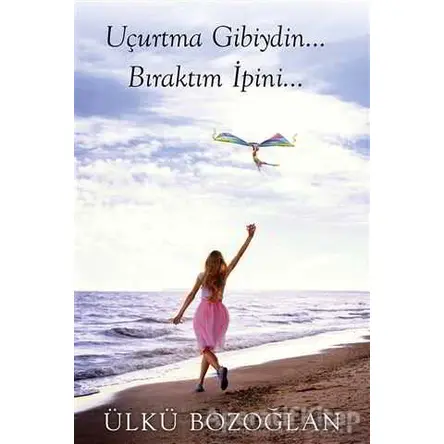 Uçurtma Gibiydin Bıraktım İpini… - Ülkü Bozoğlan - Cinius Yayınları