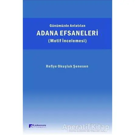 Günümüzde Anlatılan Adana Efsaneleri (Motif İncelemesi) - Refiye Okuşluk Şenesen - Karahan Kitabevi