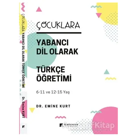 Çocuklara Yabancı Dil Olarak Türkçe Öğretimi (6-11 Yaş ve 12-15 Yaş) - Emine Kurt - Karahan Kitabevi