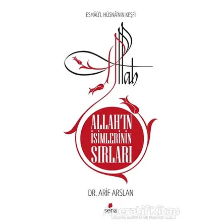 Allah’ın İsimlerinin Sırları - Esmaül Hüsnanın Keşfi - Arif Arslan - Sena Yayınları