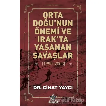 Orta Doğu’nun Önemi ve Irak’ta Yaşanan Savaşlar (1990-2003) - Cihat Yaycı - Kozmostar Yayınevi