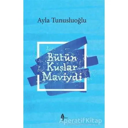 Bütün Kuşlar Maviydi - Ayla Tunusluoğlu - A7 Kitap