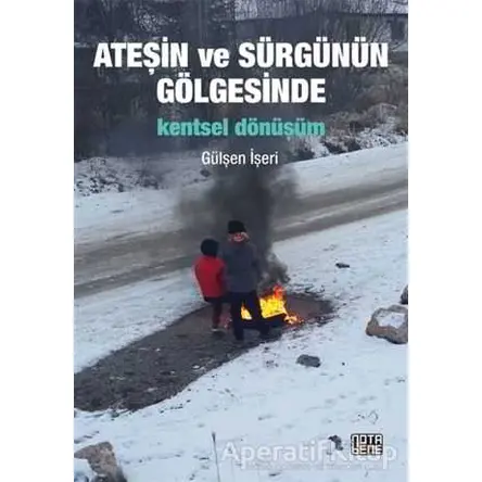 Ateşin ve Sürgünün Gölgesinde Kentsel Dönüşüm - Gülşen İşeri - Nota Bene Yayınları
