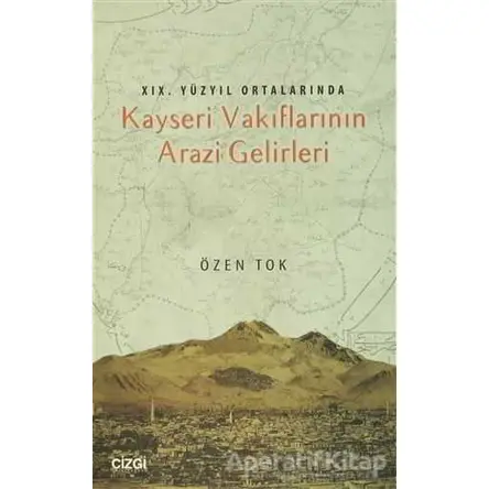 19.Yüzyıl Ortalarında Kayseri Vakıflarının Arazi Gelirleri - Özen Tok - Çizgi Kitabevi Yayınları