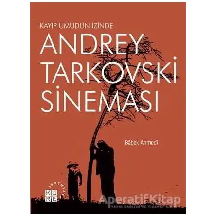 Andrey Tarkovski Sineması: Kayıp Umudun İzinde - Babek Ahmedi - Küre Yayınları