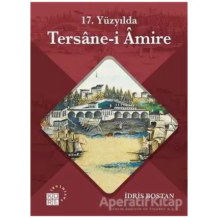 17. Yüzyılda Tersane-i Amire - İdris Bostan - Küre Yayınları