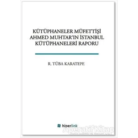 Kütüphaneler Müfettişi Ahmed Muhtarın İstanbul Kütüphaneleri Raporu