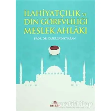 İlahiyatçılık ve Din Görevliliği Meslek Ahlakı - Cafer Sadık Yaran - Ensar Neşriyat