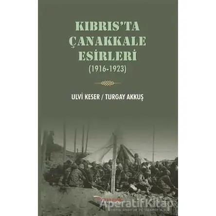 Kıbrıs’ta Çanakkale Esirleri (1916-1923) - Turgay Akkuş - Tulpars Yayınevi