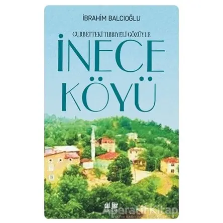 Gurbetteki Tıbbıyeli Gözüyle İnece Köyü - İbrahim Balcıoğlu - Akıl Fikir Yayınları
