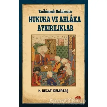 Tarihimizde Hukukçular Hukuka ve Ahlaka Aykırılıklar - H. Necati Demirtaş - Akıl Fikir Yayınları