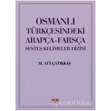 Osmanlı Türkçesindeki Arapça-Farsça Sesteş Kelimeler Dizini - M. Ata Çatıkkaş - Akıl Fikir Yayınları