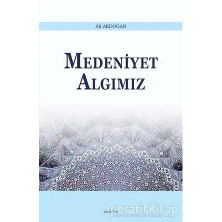 Medeniyet Algımız - Ali Akdoğan - Araştırma Yayınları
