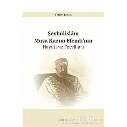 Şeyhülislam Musa Kazım Efendi’nin Hayatı ve Fetvaları - Ferhat Koca - Araştırma Yayınları