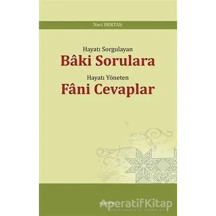 Hayatı Sorgulayan Baki Sorulara Hayatı Yöneten Fani Cevaplar - Naci Bektaş - Araştırma Yayınları