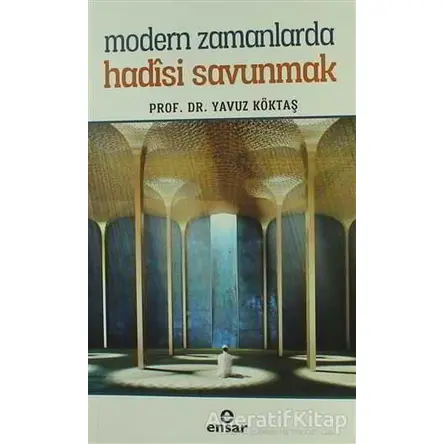 Modern Zamanlarda Hadisi Savunmak - Yavuz Köktaş - Ensar Neşriyat