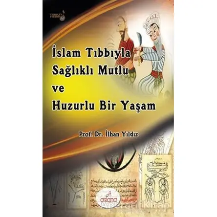 İslam Tıbbıyla Sağlıklı, Mutlu ve Huzurlu Bir Yaşam - İlhan Yıldız - Astana Yayınları