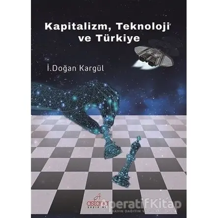 Kapitalizm, Teknoloji ve Türkiye - İ. Doğan Kargül - Astana Yayınları