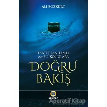 Tartışılan Temel Ameli Konulara Doğru Bakış - Ali Bozkurt - Kayıhan Yayınları