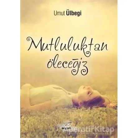 Mutluluktan Öleceğiz - Umut Ülbegi - Seyyah Kitap