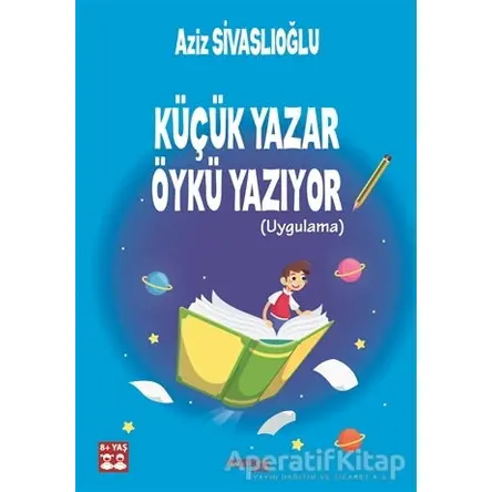 Küçük Yazar Öykü Yazıyor (Uygulama) - Aziz Sivaslıoğlu - Postiga Yayınları