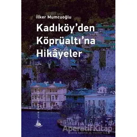 Kadıköy’den Köprüaltı’na Hikayeler - İlker Mumcuoğlu - Yitik Ülke Yayınları