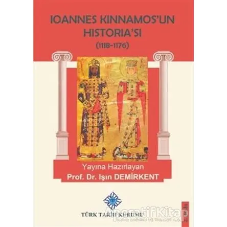 Ioannes Kinnamos’un Historia’sı (1118- 1176 ) - Işın Demirkent - Türk Tarih Kurumu Yayınları