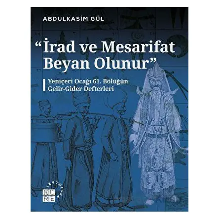 İrad ve Mesarifat Beyan Olunur - Yeniçeri Ocağı 61. Bölüğün Gelir-Gider Defterleri (1163-1241/1750-1