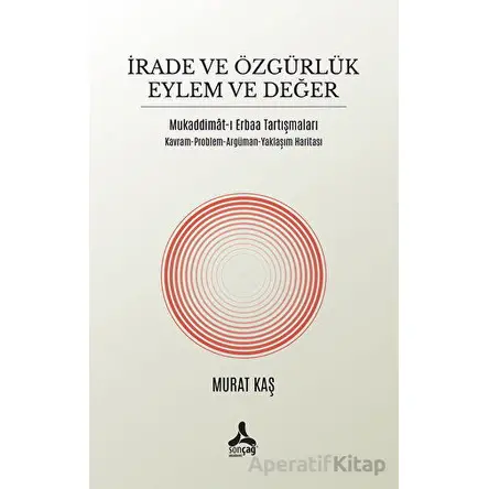 İrade ve Özgürlük Eylem ve Değer Mukaddimat-ı Erbaa Tartışmaları - Murat Kaş - Sonçağ Yayınları