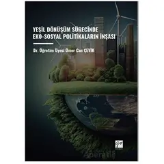 Yeşil Dönüşüm Sürecinde Eko-Sosyal Politikaların İnşası - Ömer Can Çevik - Gazi Kitabevi