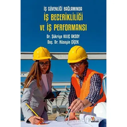 İş Güvenliği Bağlamında İş Becerikliliği ve İş Performansı - Şükriye Kılıç Aksoy - Kriter Yayınları