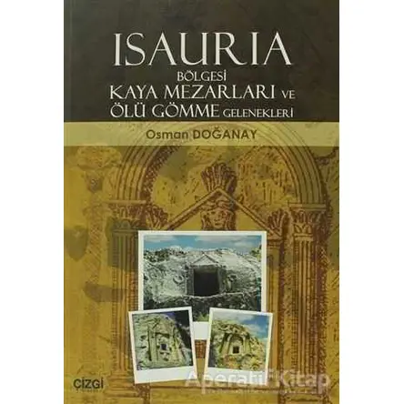 Isauria Bölgesi Kaya Mezarları ve Ölü Gömme Gelenekleri - Osman Doğanay - Çizgi Kitabevi Yayınları